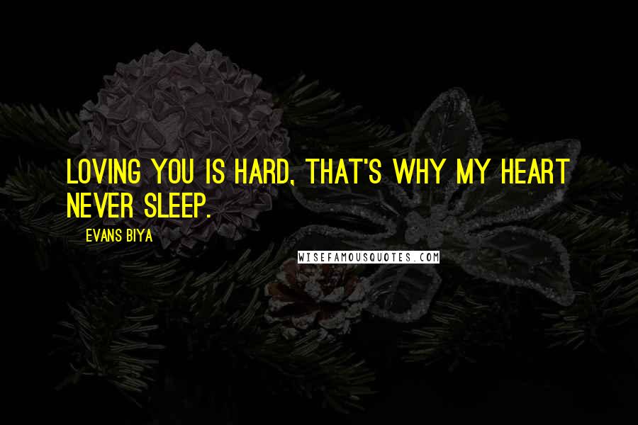 Evans Biya Quotes: Loving you is hard, that's why my heart never sleep.