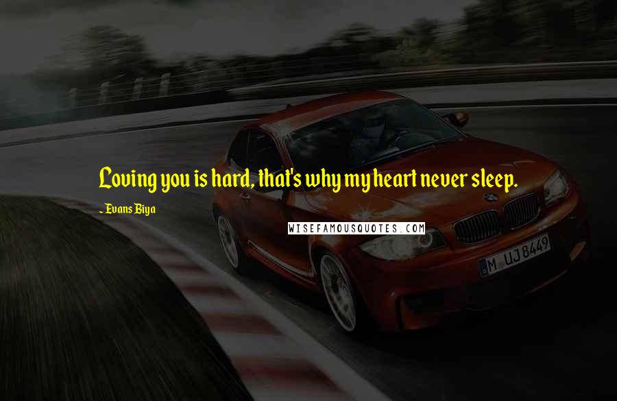 Evans Biya Quotes: Loving you is hard, that's why my heart never sleep.