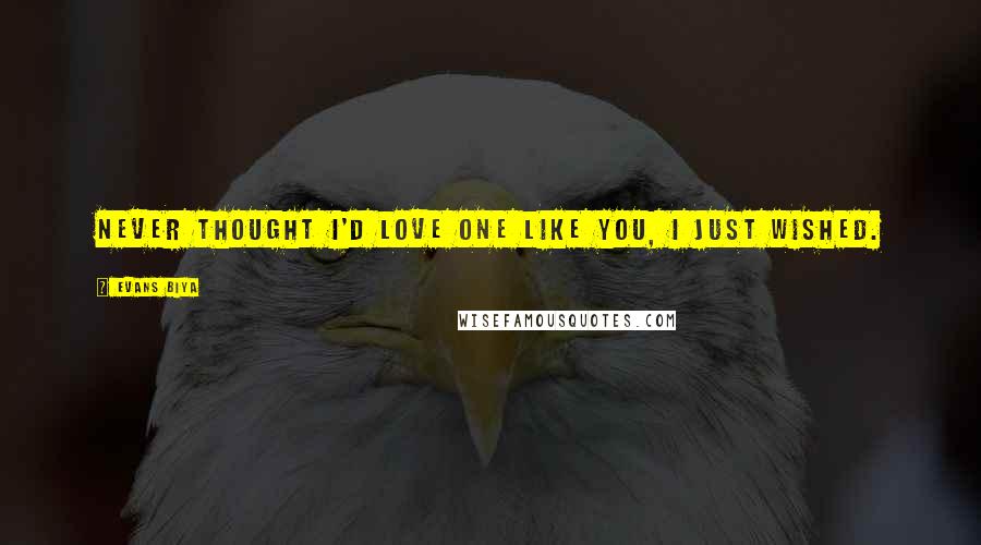 Evans Biya Quotes: Never thought i'd love one like you, I just wished.