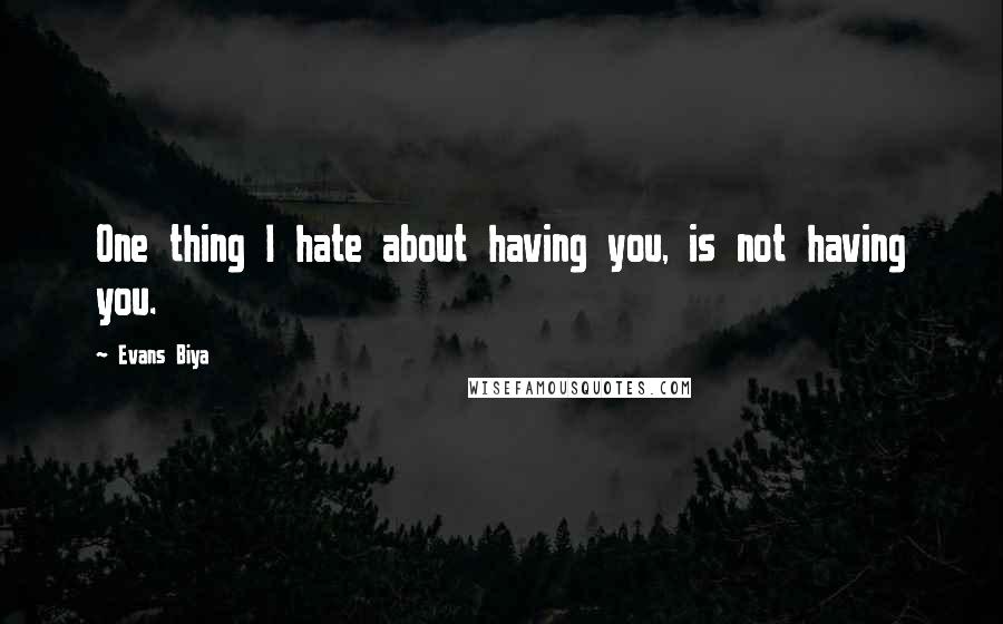 Evans Biya Quotes: One thing I hate about having you, is not having you.