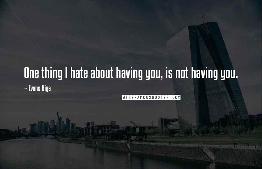 Evans Biya Quotes: One thing I hate about having you, is not having you.