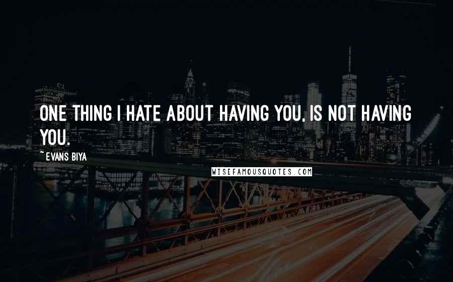 Evans Biya Quotes: One thing I hate about having you, is not having you.