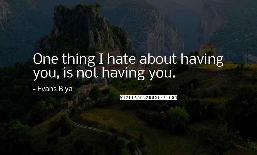 Evans Biya Quotes: One thing I hate about having you, is not having you.