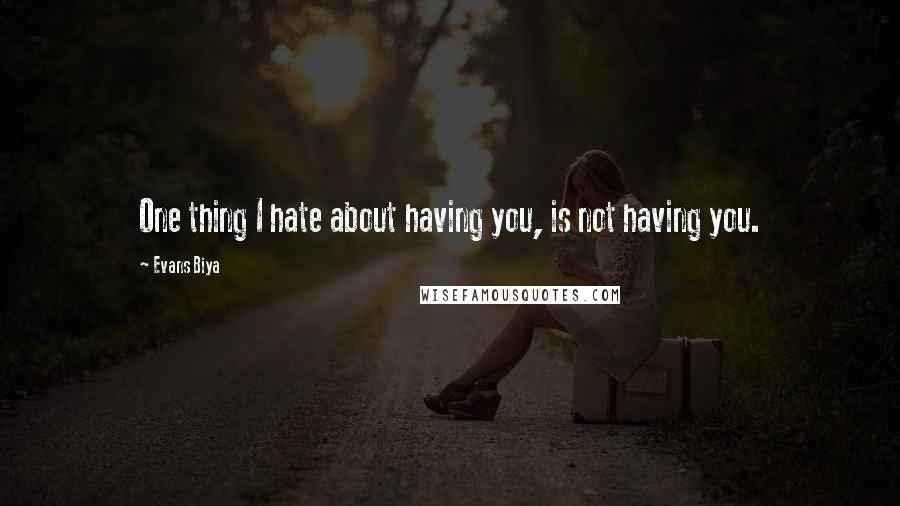 Evans Biya Quotes: One thing I hate about having you, is not having you.