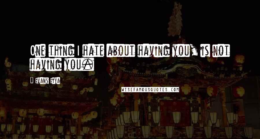 Evans Biya Quotes: One thing I hate about having you, is not having you.