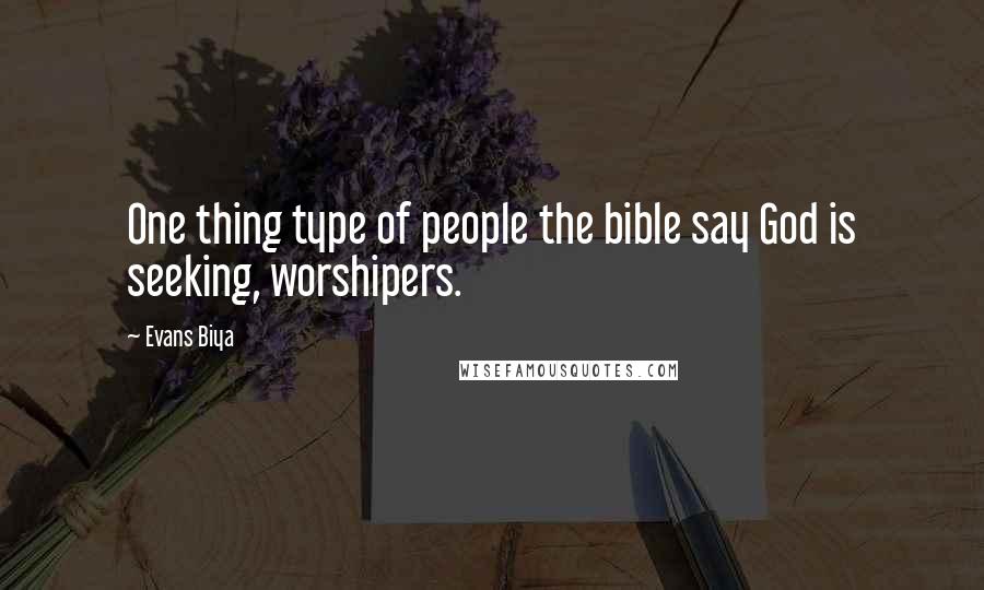 Evans Biya Quotes: One thing type of people the bible say God is seeking, worshipers.