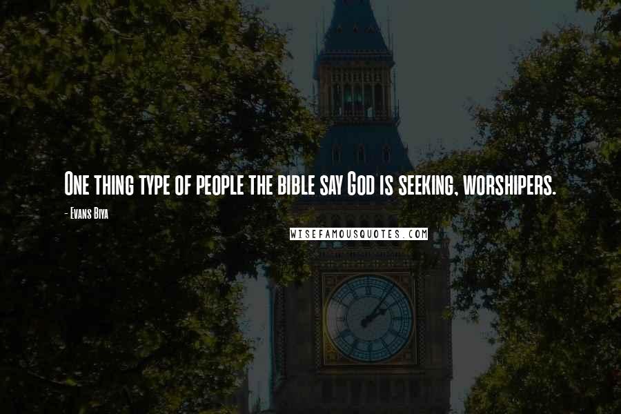 Evans Biya Quotes: One thing type of people the bible say God is seeking, worshipers.