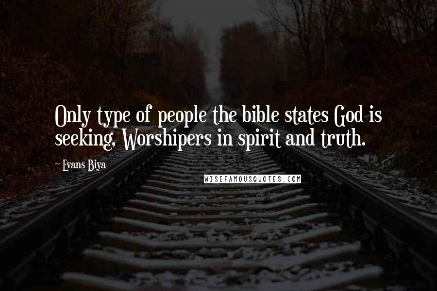 Evans Biya Quotes: Only type of people the bible states God is seeking, Worshipers in spirit and truth.