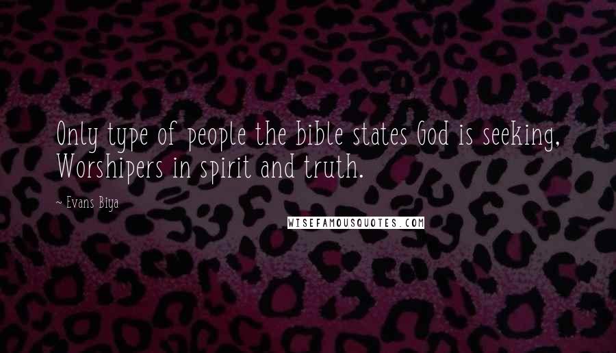 Evans Biya Quotes: Only type of people the bible states God is seeking, Worshipers in spirit and truth.