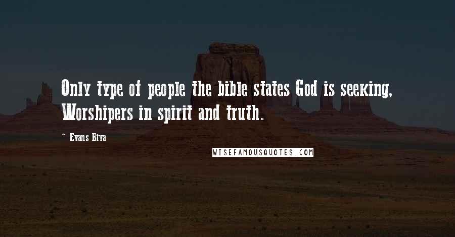 Evans Biya Quotes: Only type of people the bible states God is seeking, Worshipers in spirit and truth.