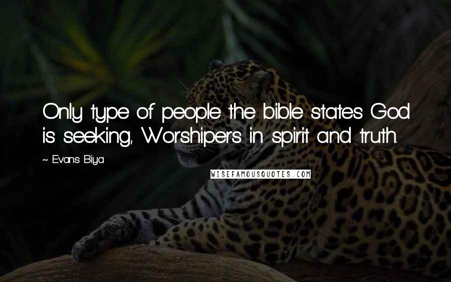 Evans Biya Quotes: Only type of people the bible states God is seeking, Worshipers in spirit and truth.