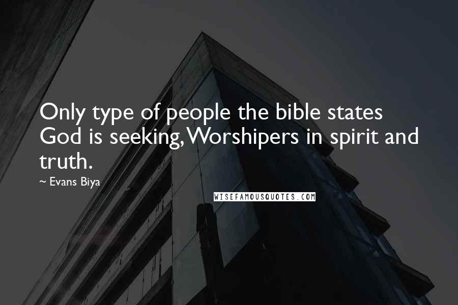 Evans Biya Quotes: Only type of people the bible states God is seeking, Worshipers in spirit and truth.