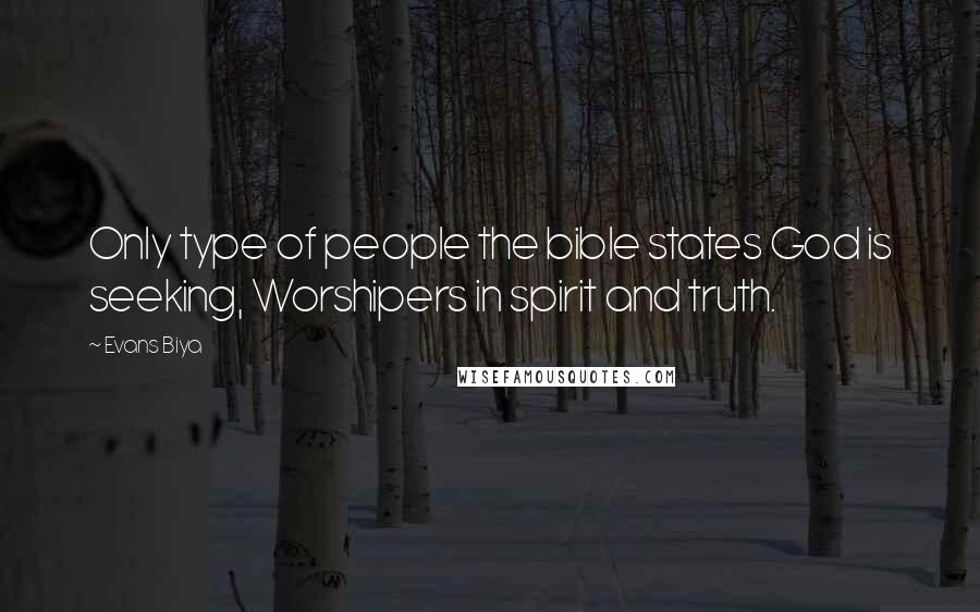 Evans Biya Quotes: Only type of people the bible states God is seeking, Worshipers in spirit and truth.