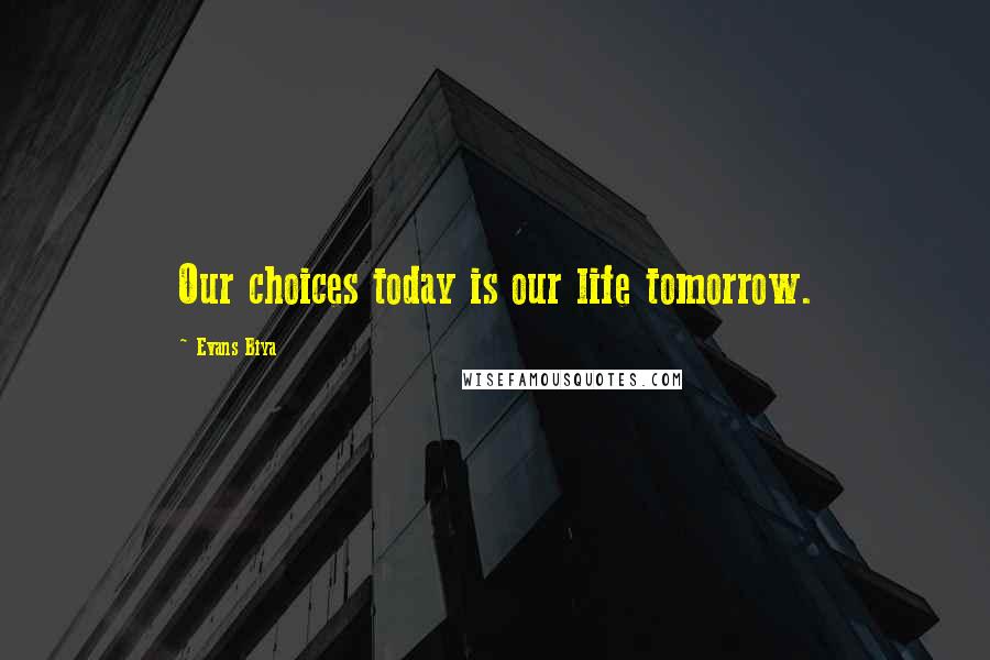 Evans Biya Quotes: Our choices today is our life tomorrow.