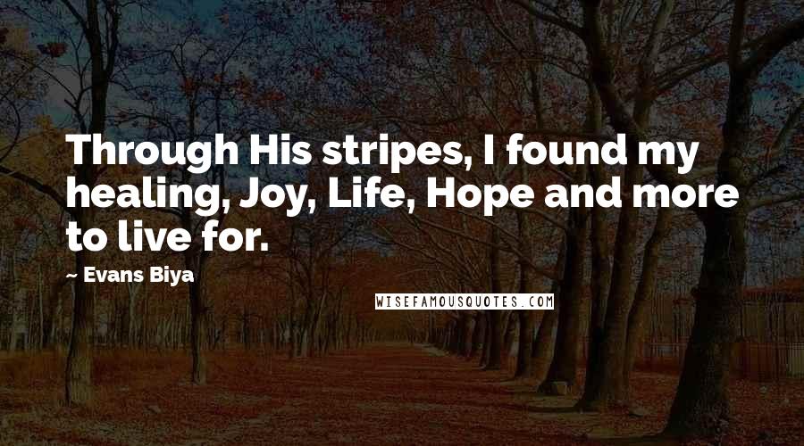 Evans Biya Quotes: Through His stripes, I found my healing, Joy, Life, Hope and more to live for.
