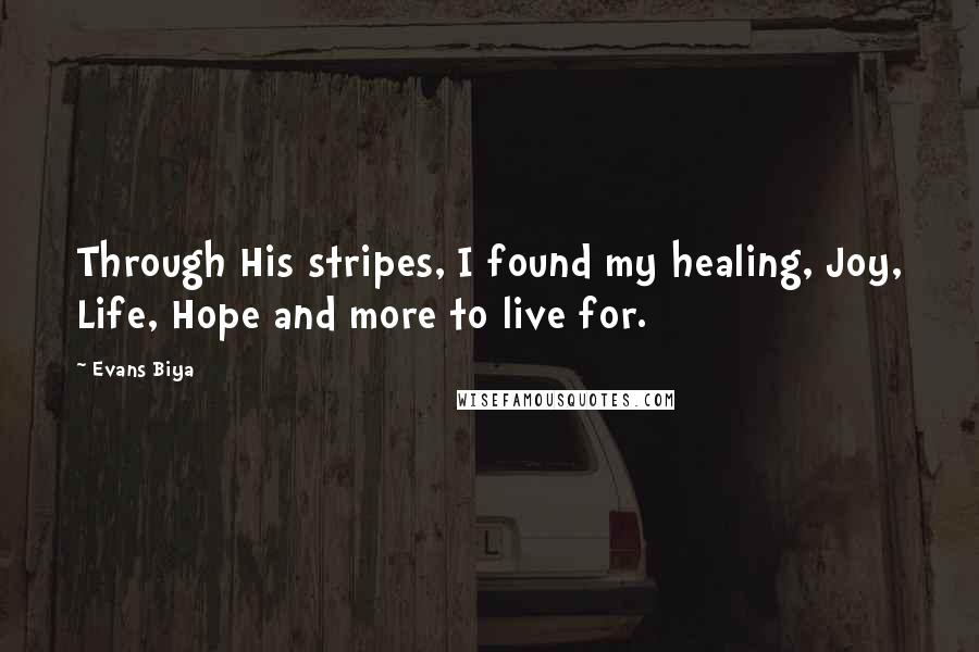 Evans Biya Quotes: Through His stripes, I found my healing, Joy, Life, Hope and more to live for.