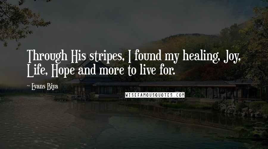 Evans Biya Quotes: Through His stripes, I found my healing, Joy, Life, Hope and more to live for.