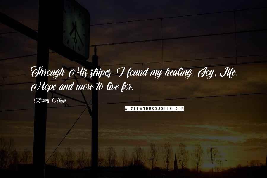 Evans Biya Quotes: Through His stripes, I found my healing, Joy, Life, Hope and more to live for.