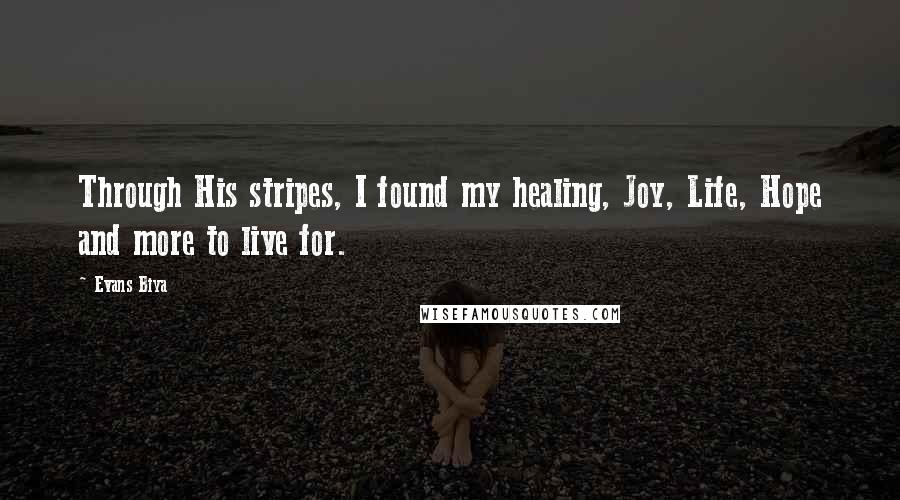 Evans Biya Quotes: Through His stripes, I found my healing, Joy, Life, Hope and more to live for.