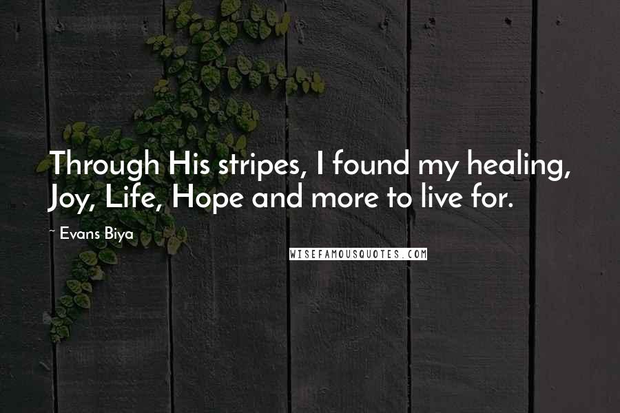 Evans Biya Quotes: Through His stripes, I found my healing, Joy, Life, Hope and more to live for.