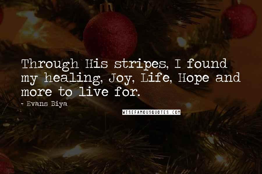 Evans Biya Quotes: Through His stripes, I found my healing, Joy, Life, Hope and more to live for.