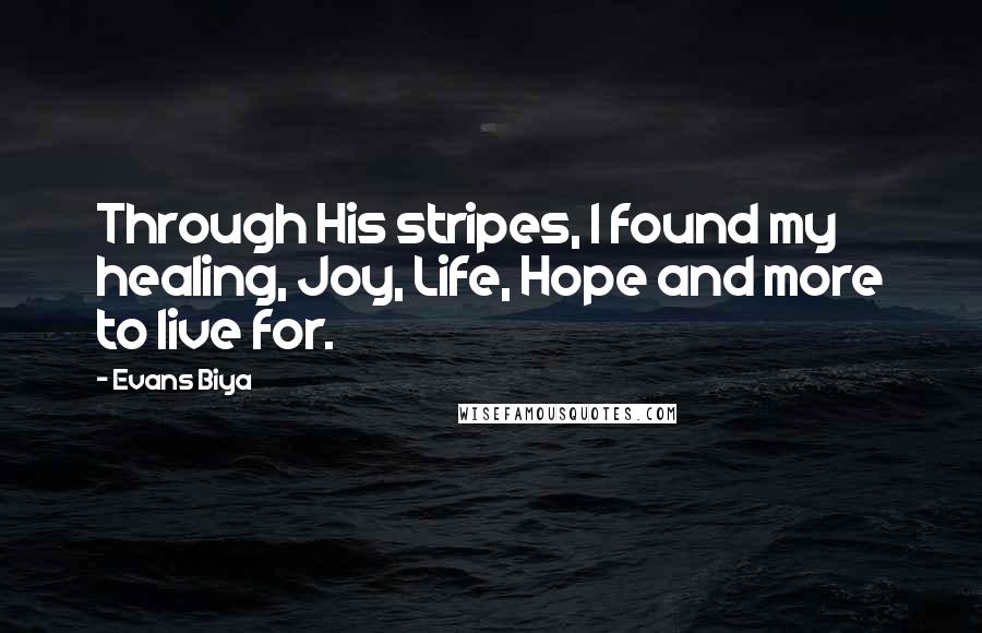 Evans Biya Quotes: Through His stripes, I found my healing, Joy, Life, Hope and more to live for.