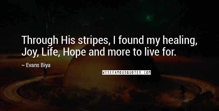 Evans Biya Quotes: Through His stripes, I found my healing, Joy, Life, Hope and more to live for.