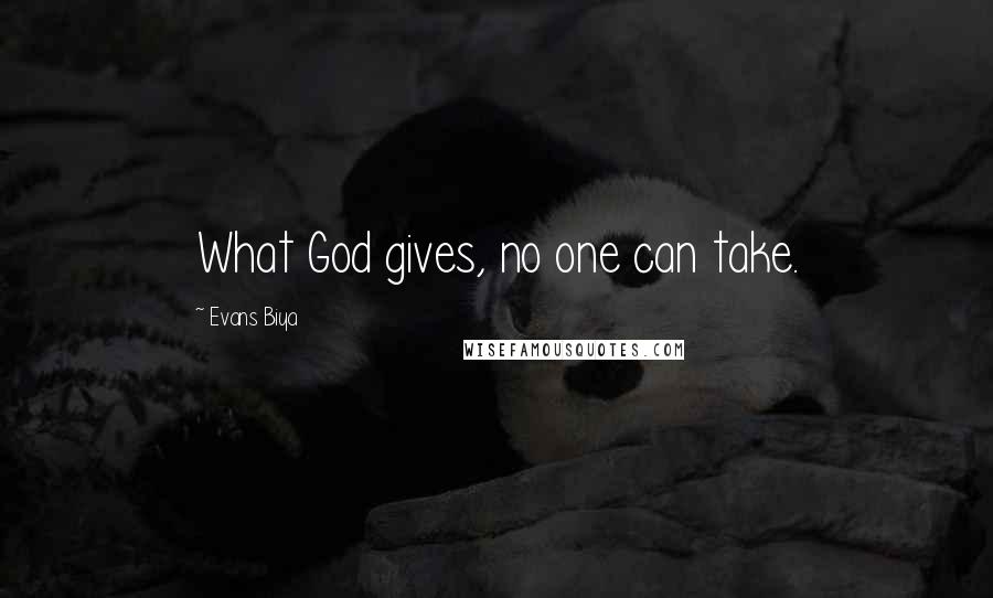 Evans Biya Quotes: What God gives, no one can take.
