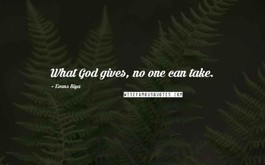 Evans Biya Quotes: What God gives, no one can take.