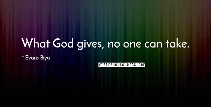 Evans Biya Quotes: What God gives, no one can take.