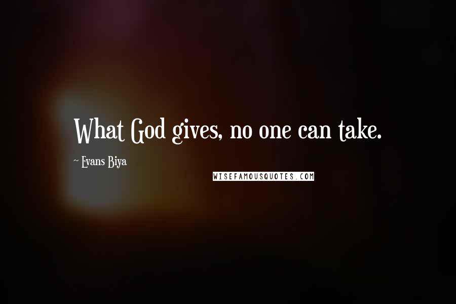 Evans Biya Quotes: What God gives, no one can take.