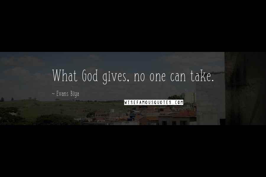 Evans Biya Quotes: What God gives, no one can take.
