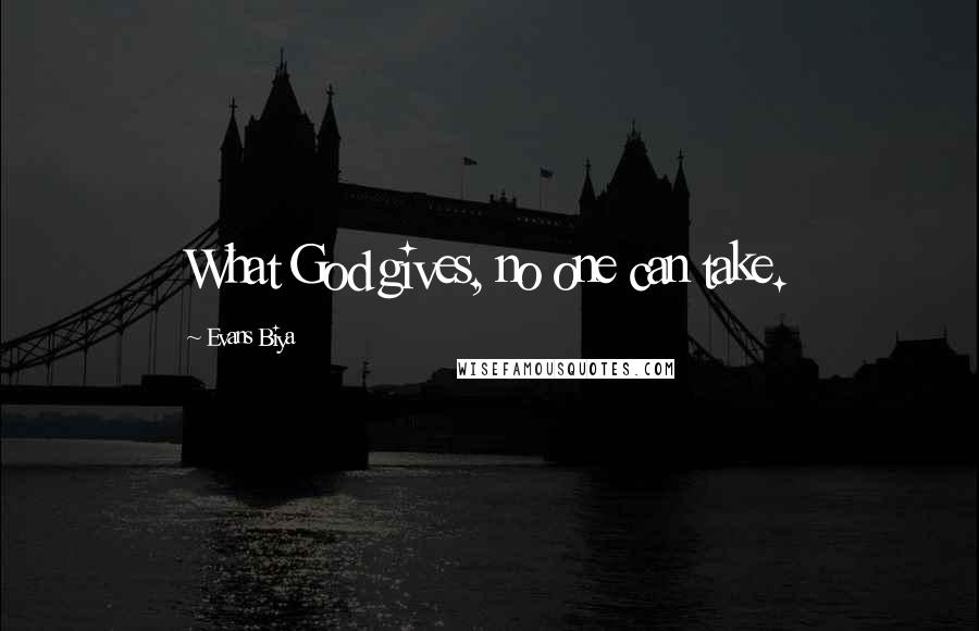 Evans Biya Quotes: What God gives, no one can take.