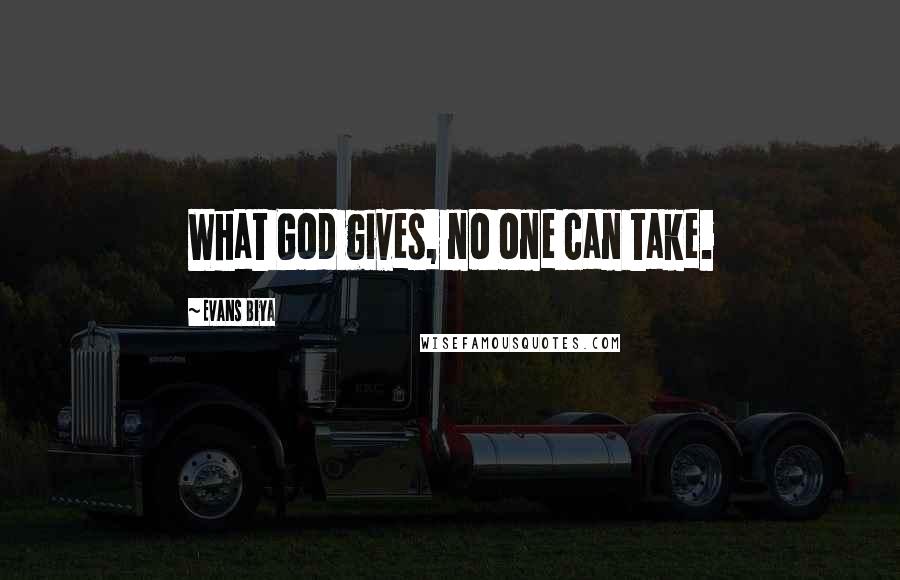 Evans Biya Quotes: What God gives, no one can take.