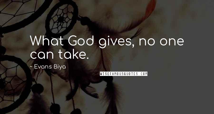 Evans Biya Quotes: What God gives, no one can take.