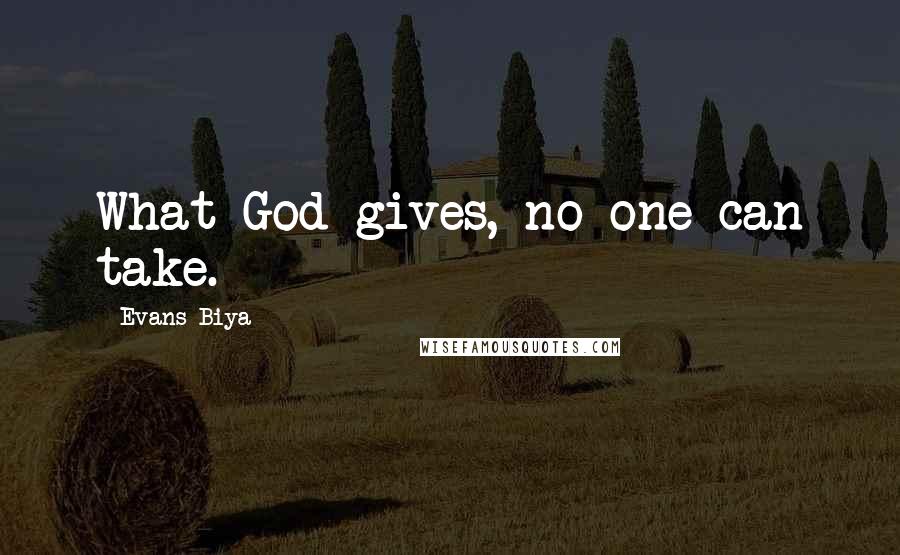 Evans Biya Quotes: What God gives, no one can take.
