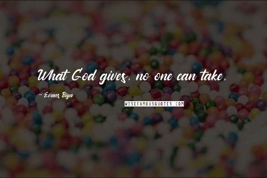 Evans Biya Quotes: What God gives, no one can take.