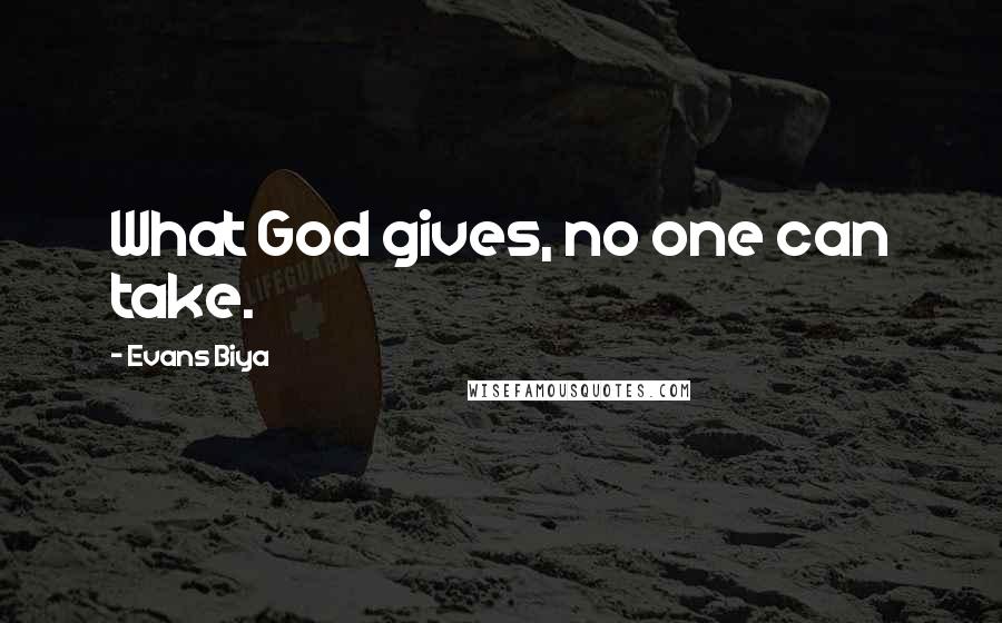 Evans Biya Quotes: What God gives, no one can take.