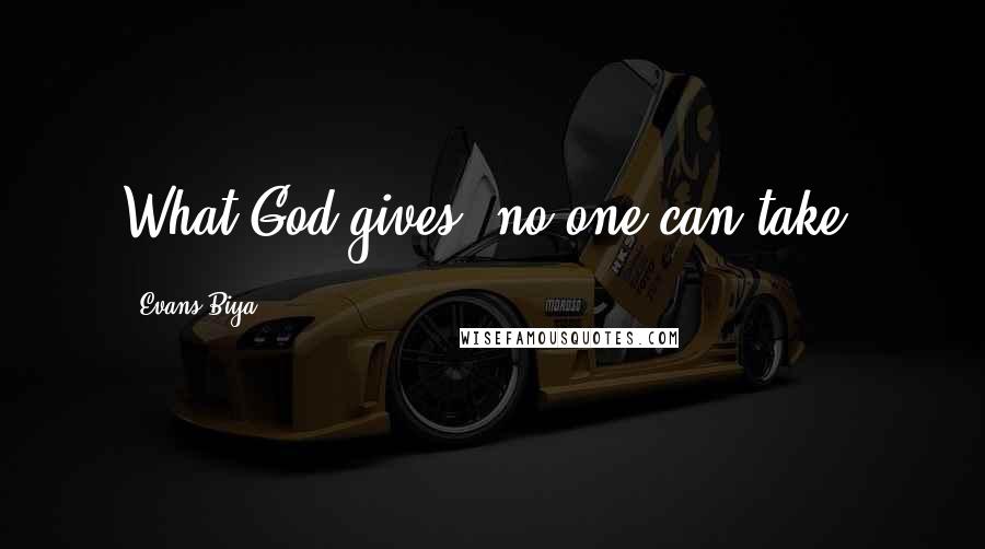 Evans Biya Quotes: What God gives, no one can take.
