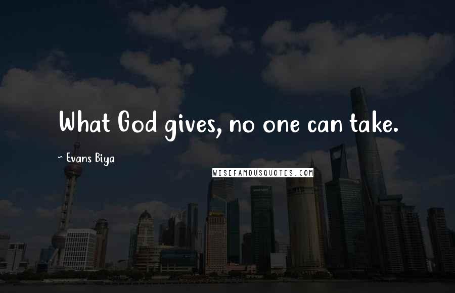 Evans Biya Quotes: What God gives, no one can take.