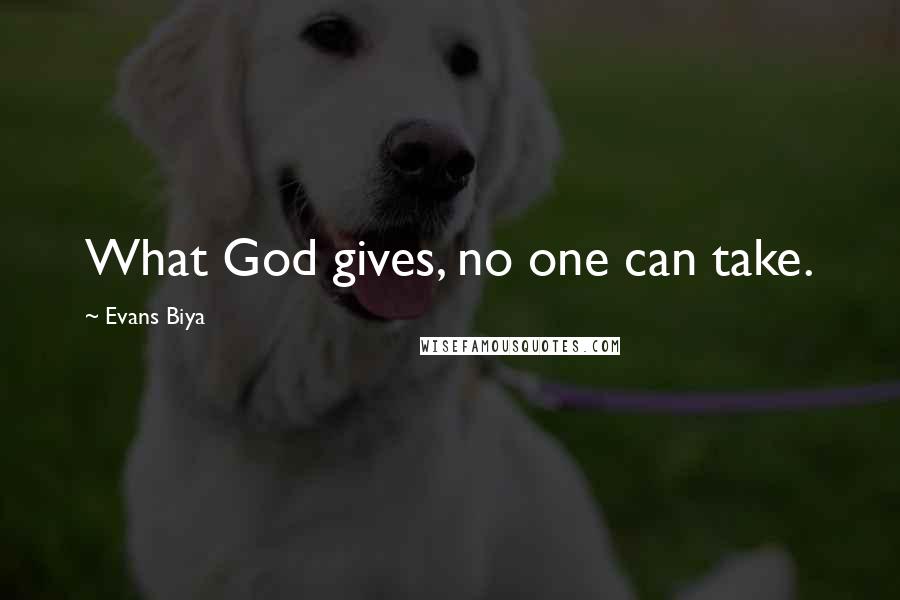 Evans Biya Quotes: What God gives, no one can take.