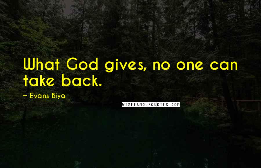 Evans Biya Quotes: What God gives, no one can take back.