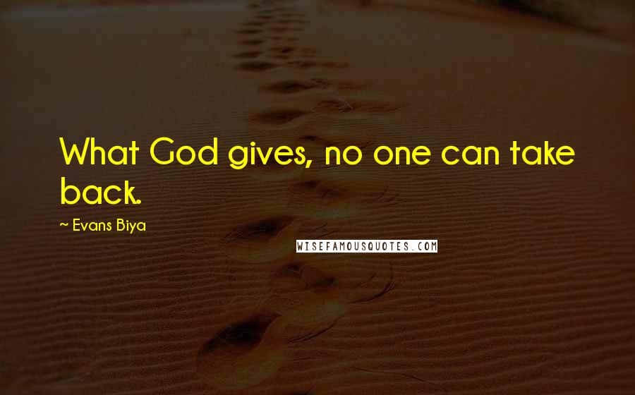 Evans Biya Quotes: What God gives, no one can take back.