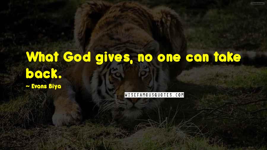 Evans Biya Quotes: What God gives, no one can take back.