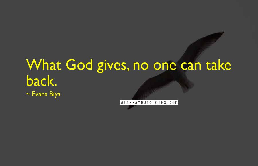 Evans Biya Quotes: What God gives, no one can take back.