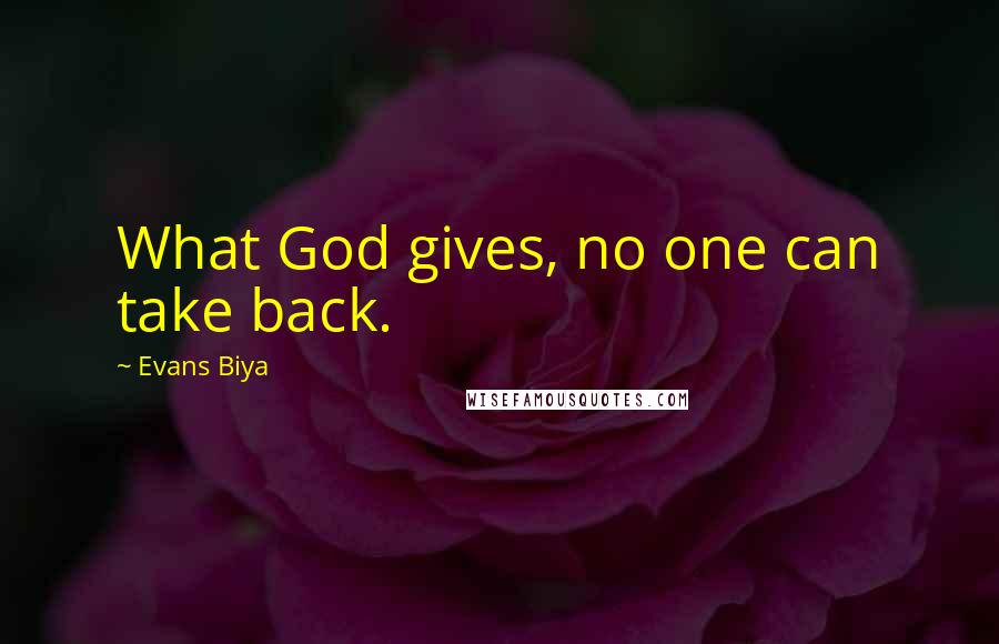 Evans Biya Quotes: What God gives, no one can take back.