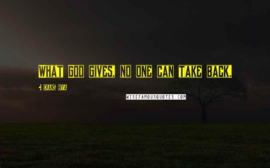 Evans Biya Quotes: What God gives, no one can take back.