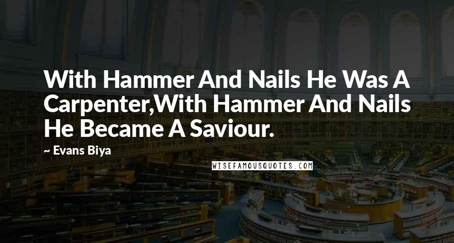 Evans Biya Quotes: With Hammer And Nails He Was A Carpenter,With Hammer And Nails He Became A Saviour.