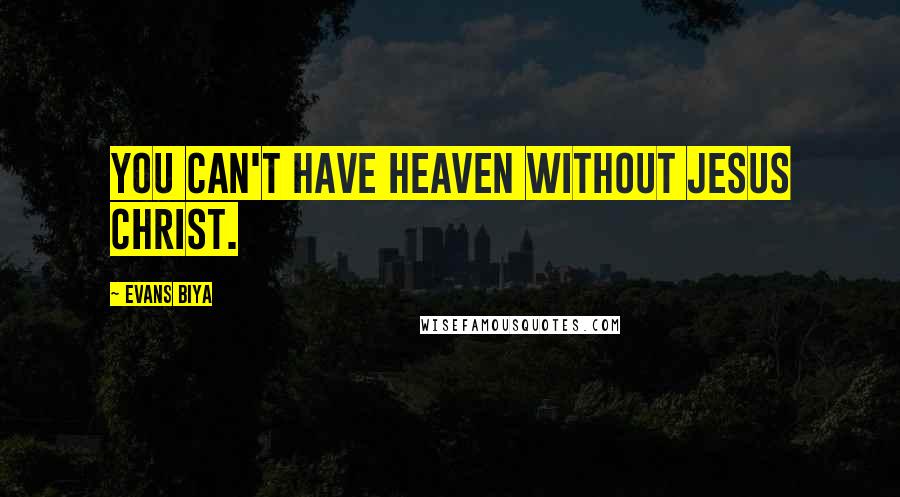 Evans Biya Quotes: You can't have heaven without Jesus Christ.