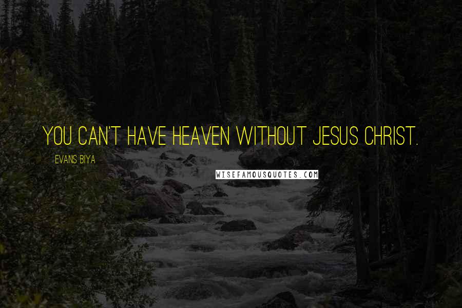Evans Biya Quotes: You can't have heaven without Jesus Christ.